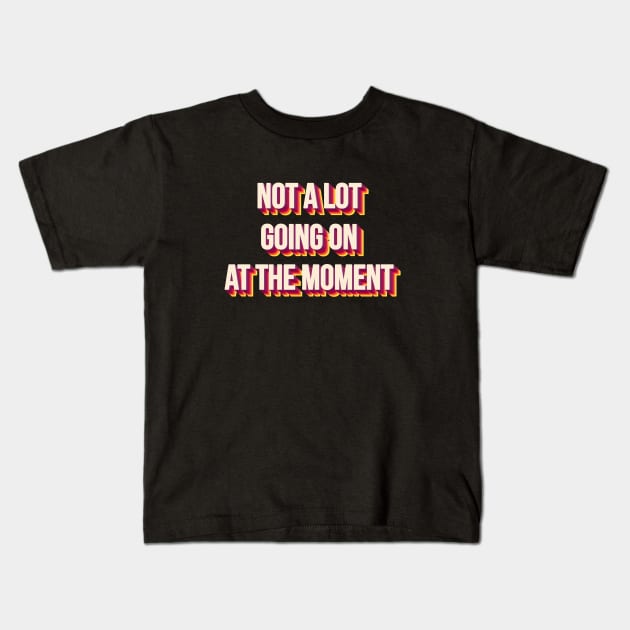 NOT A LOT GOING ON AT THE MOMENT Kids T-Shirt by Bombastik